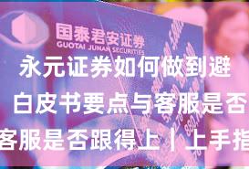 永元证券如何做到避坑指南？白皮书要点与客服是否跟得上｜上手指南