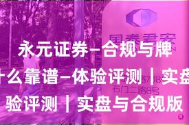 永元证券—合规与牌照—为什么靠谱—体验评测｜实盘与合规版