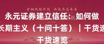 永元证券建立信任：如何做到长期主义（十问十答）｜干货速览