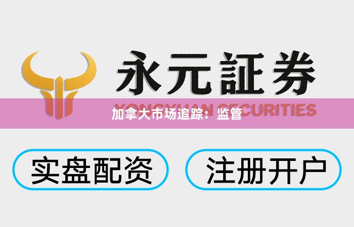 加拿大市场追踪：监管