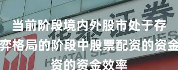 当前阶段境内外股市处于存量博弈格局的阶段中股票配资的资金效率