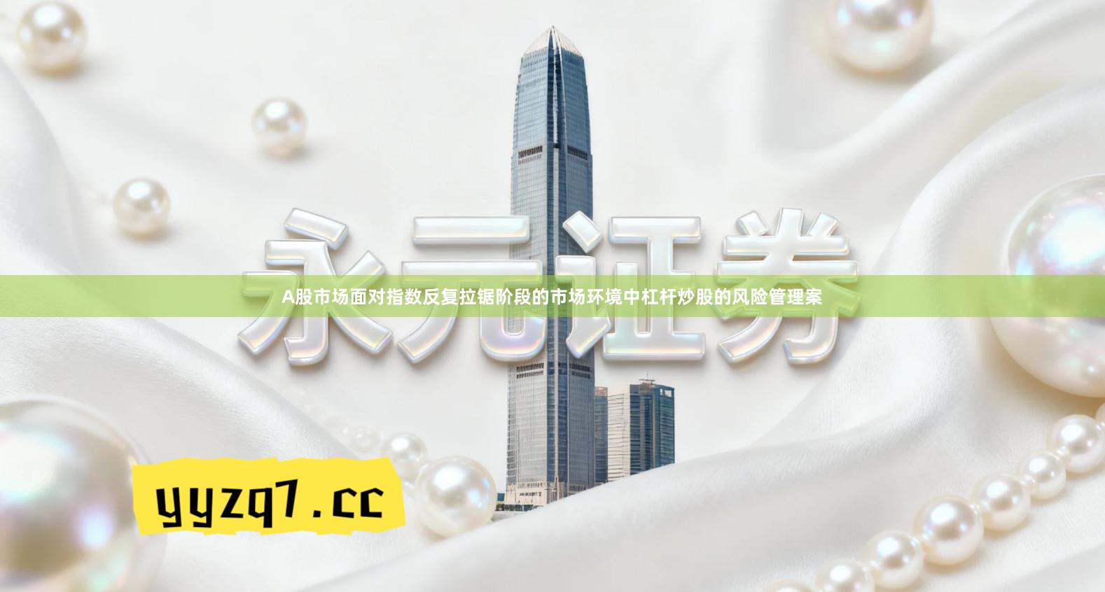 A股市场面对指数反复拉锯阶段的市场环境中杠杆炒股的风险管理案