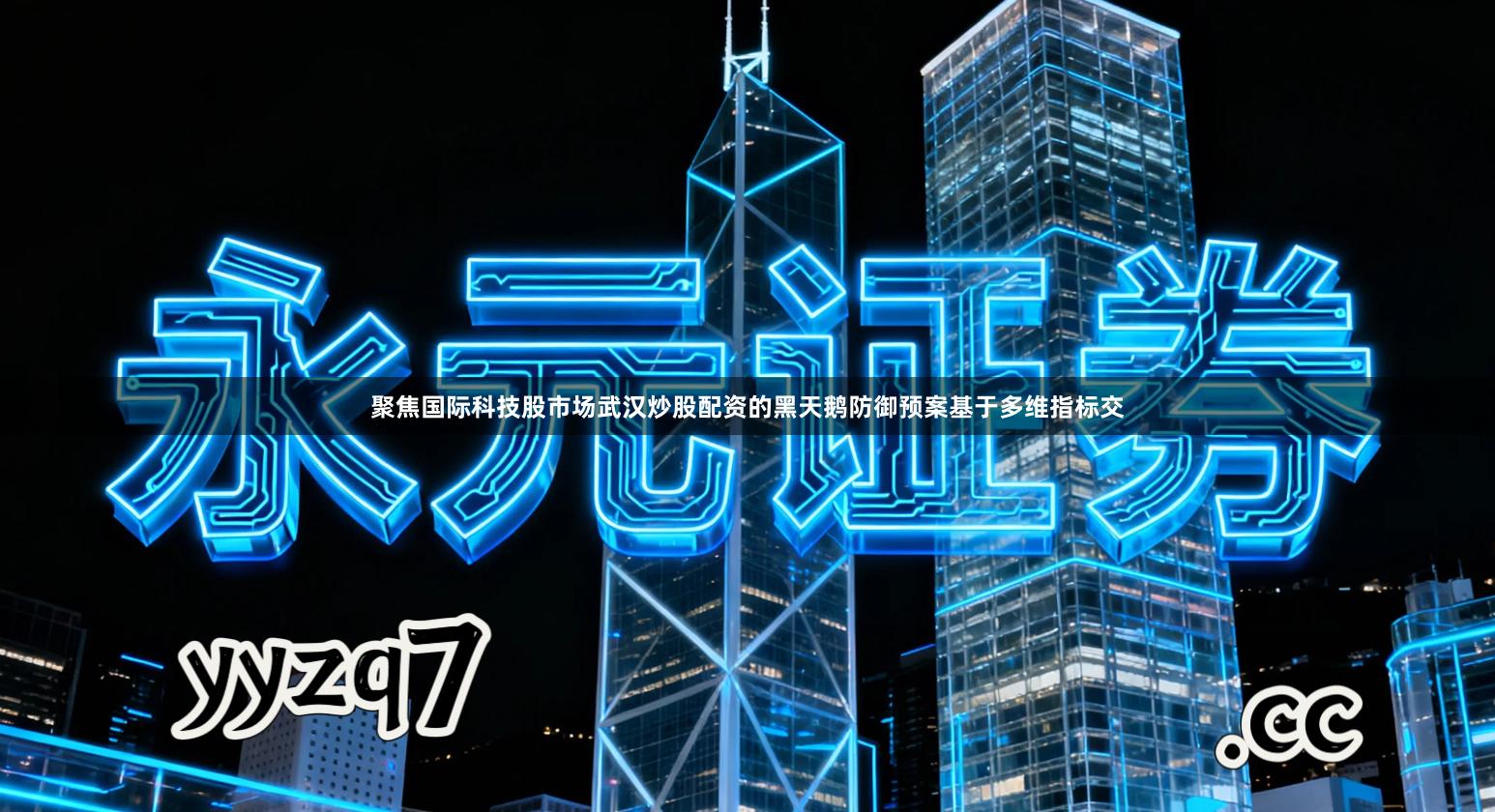 聚焦国际科技股市场武汉炒股配资的黑天鹅防御预案基于多维指标交