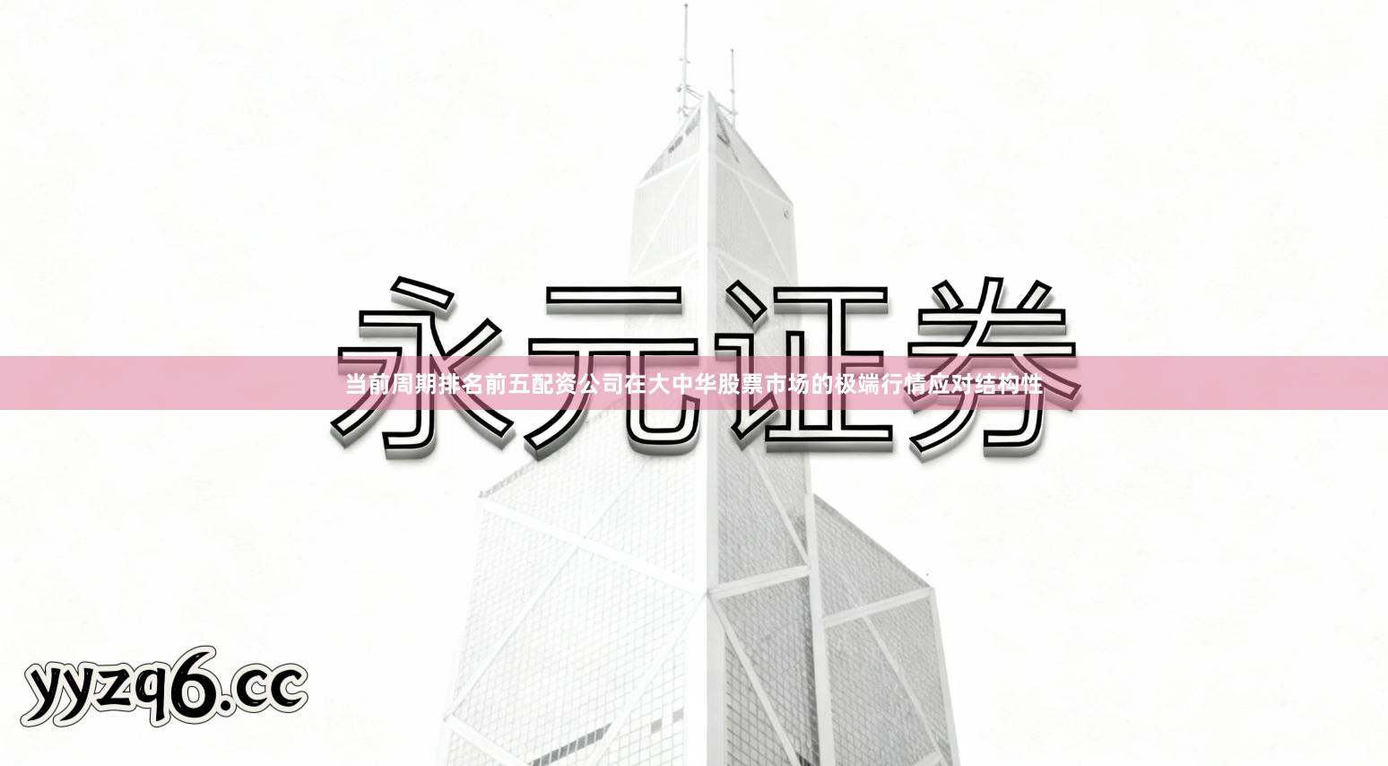 当前周期排名前五配资公司在大中华股票市场的极端行情应对结构性