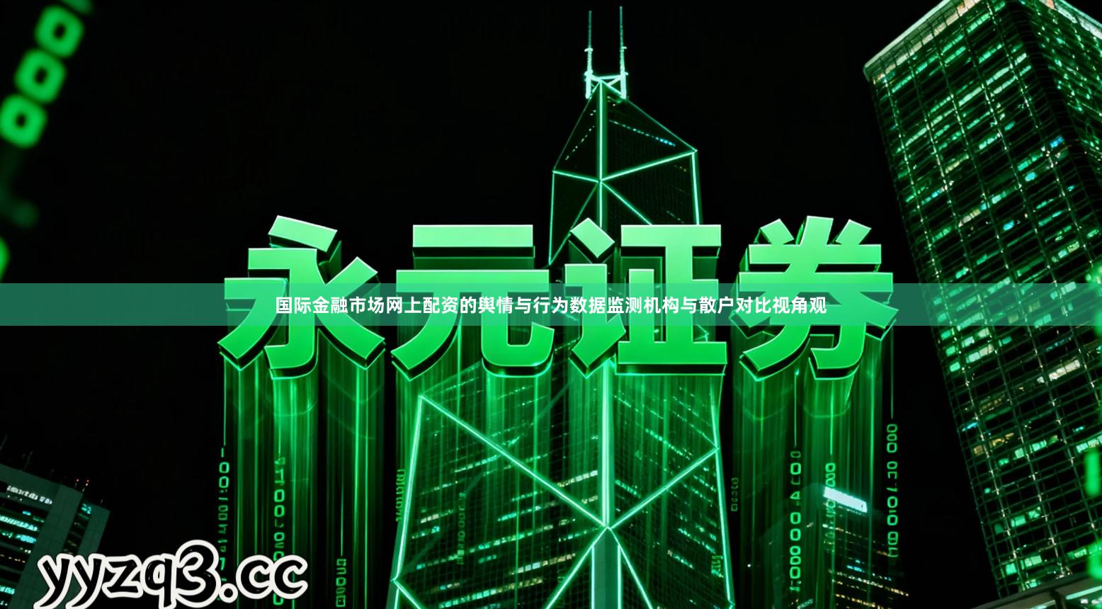 国际金融市场网上配资的舆情与行为数据监测机构与散户对比视角观