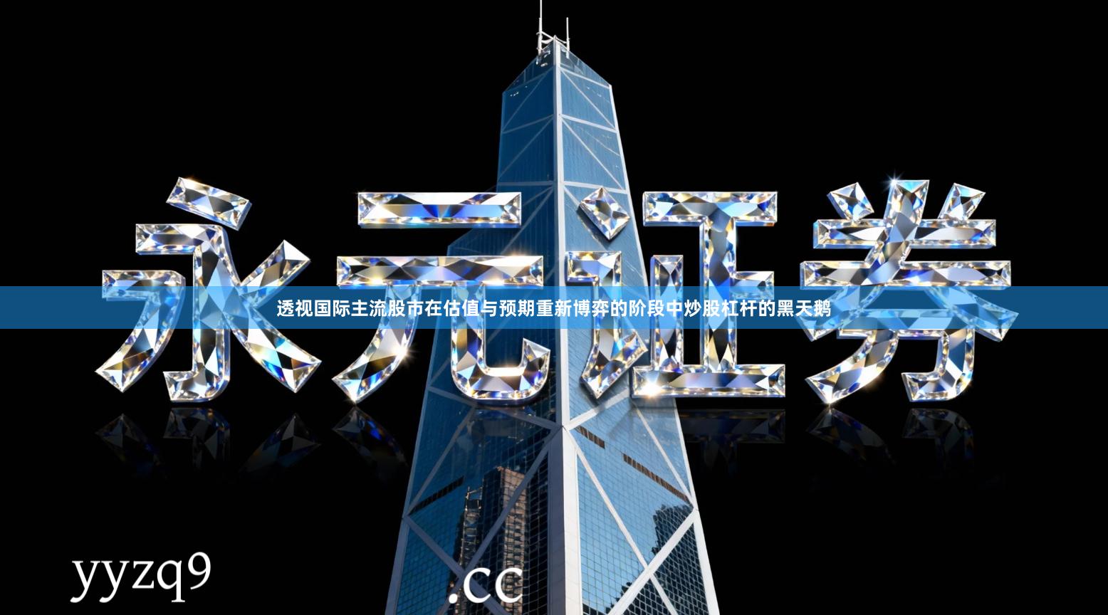 透视国际主流股市在估值与预期重新博弈的阶段中炒股杠杆的黑天鹅