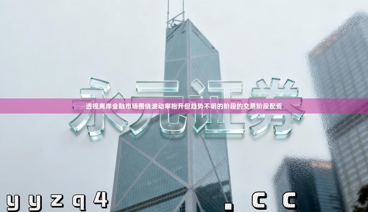 透视离岸金融市场围绕波动率抬升但趋势不明的阶段的交易阶段配资