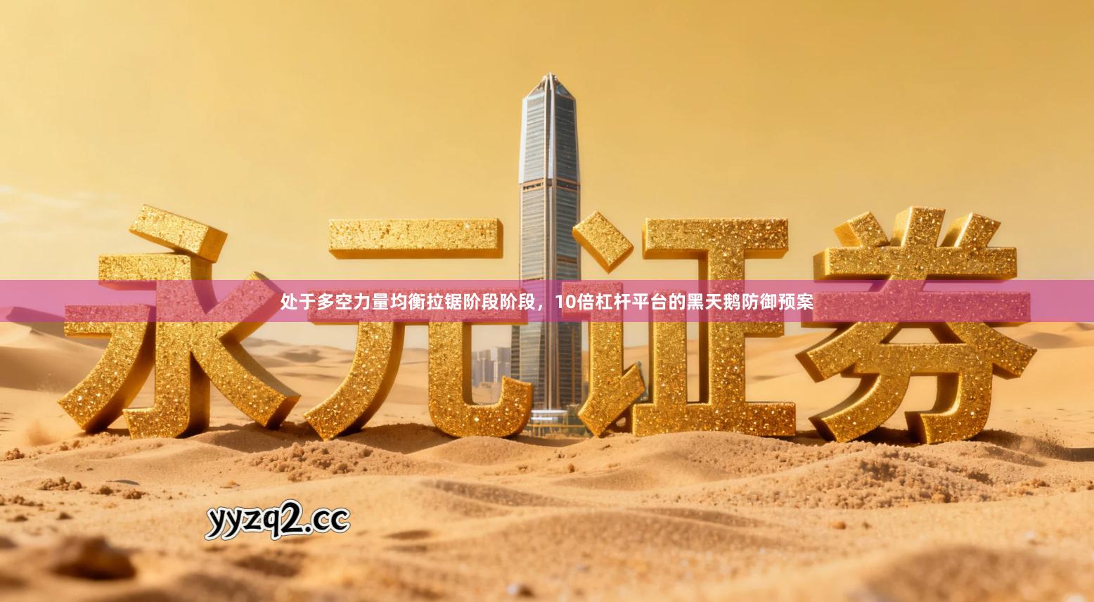 处于多空力量均衡拉锯阶段阶段，10倍杠杆平台的黑天鹅防御预案