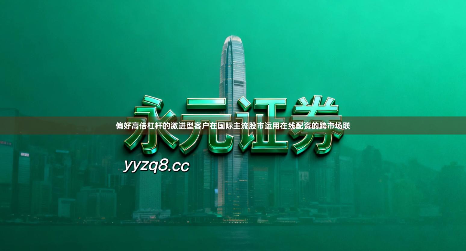 偏好高倍杠杆的激进型客户在国际主流股市运用在线配资的跨市场联