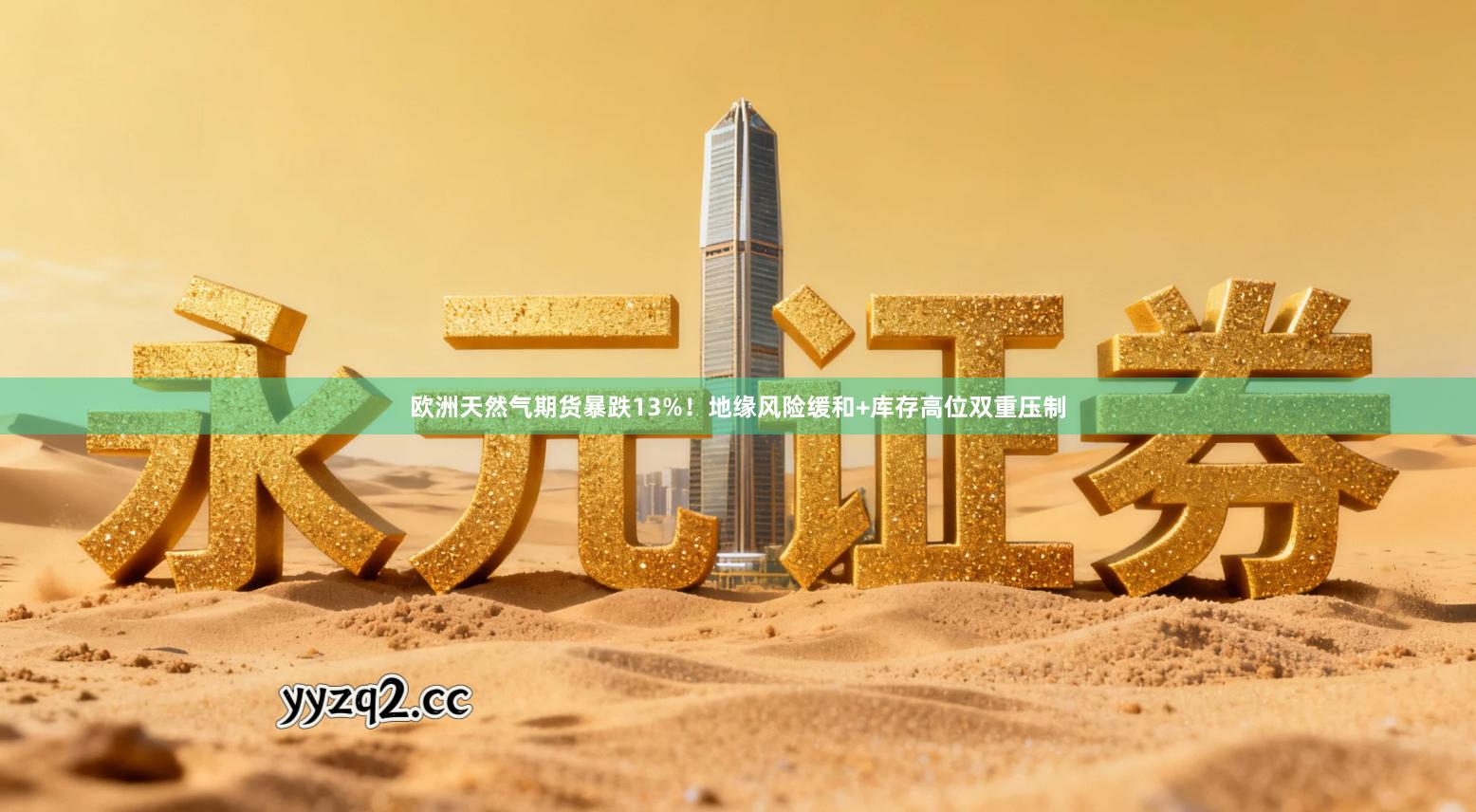 欧洲天然气期货暴跌13%！地缘风险缓和+库存高位双重压制